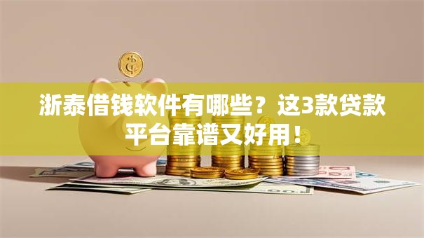 浙泰借钱软件有哪些？这3款贷款平台靠谱又好用！