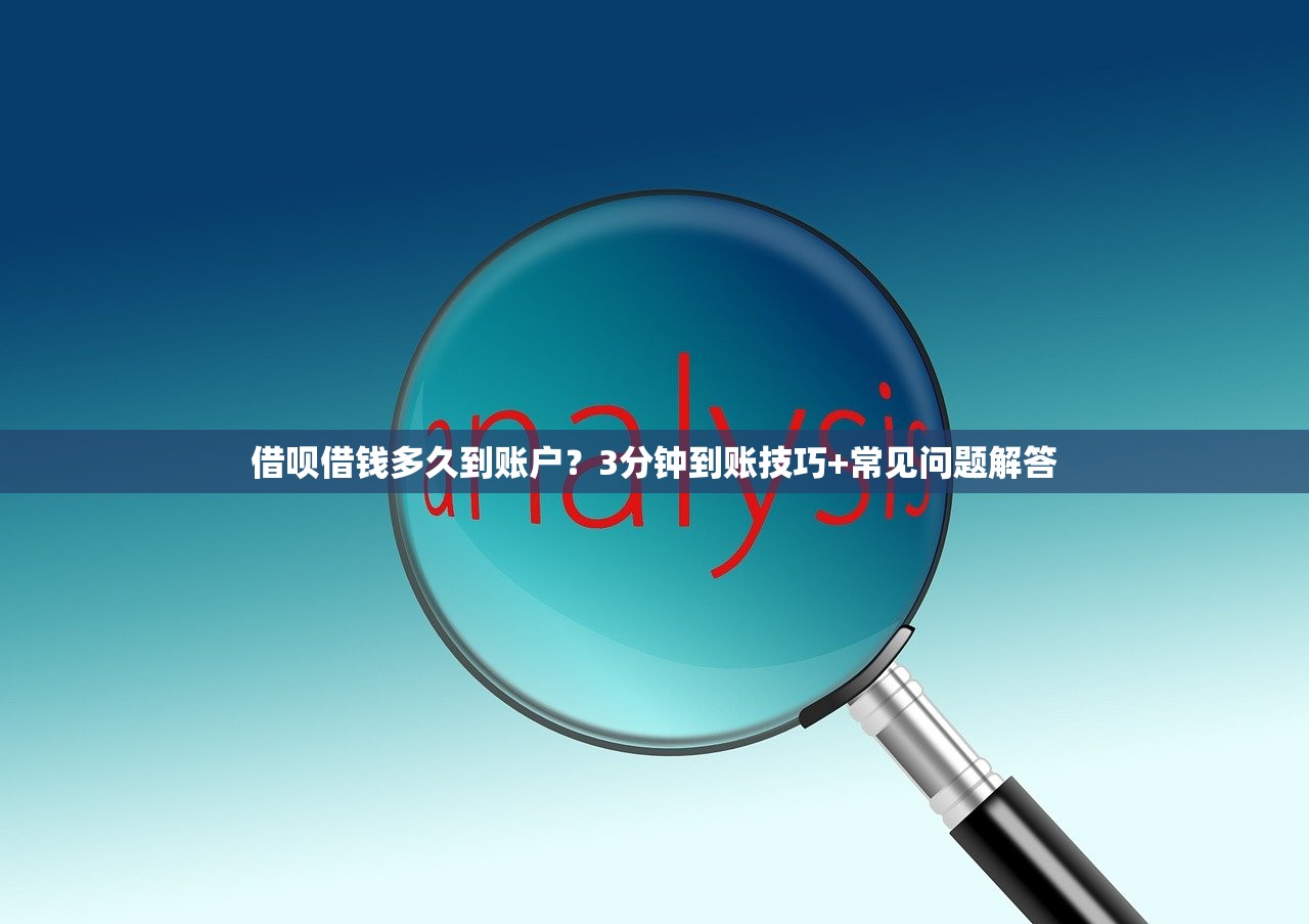 借呗借钱多久到账户？3分钟到账技巧+常见问题解答