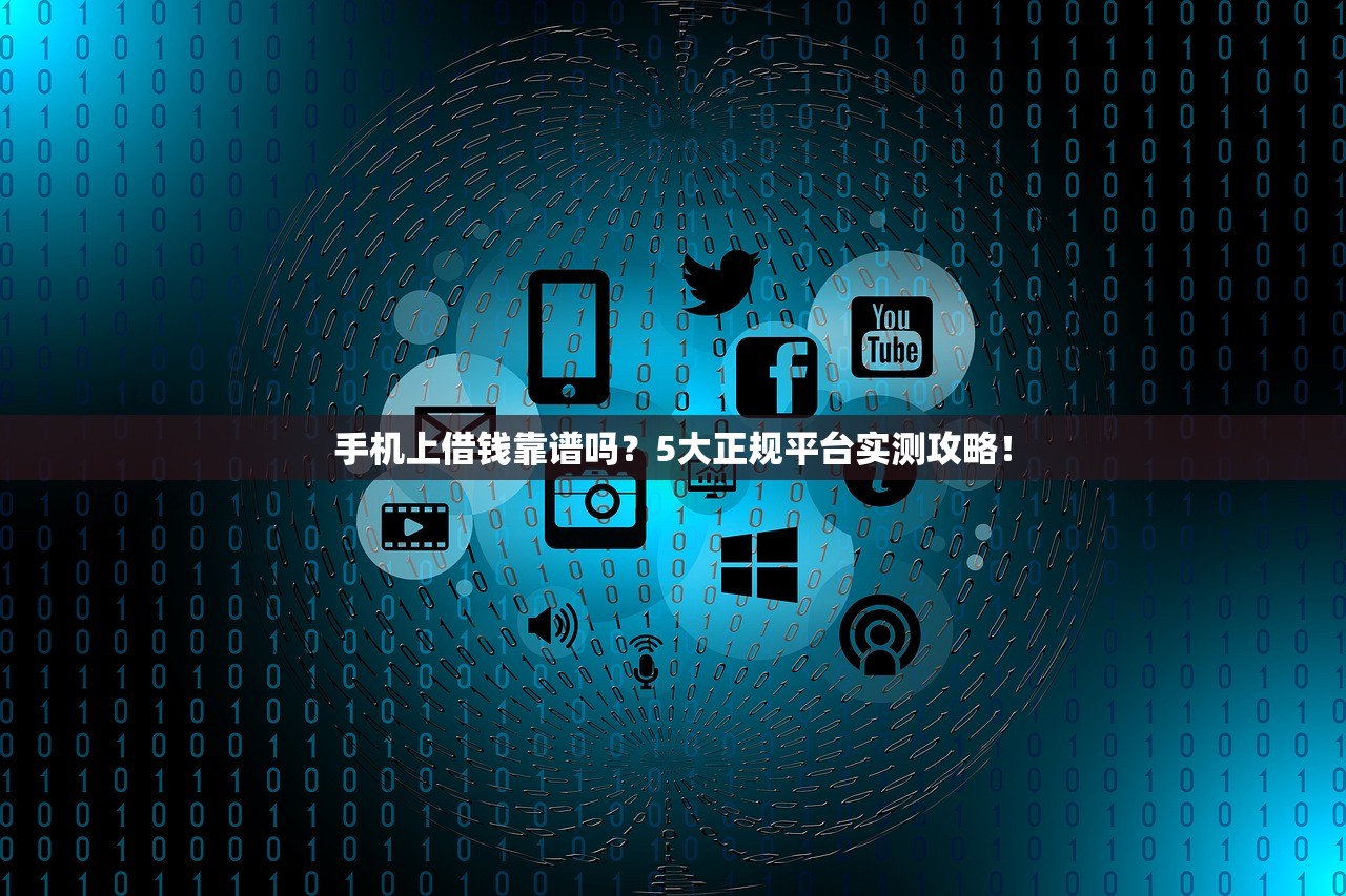 手机上借钱靠谱吗？5大正规平台实测攻略！