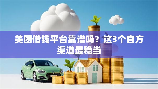 美团借钱平台靠谱吗？这3个官方渠道最稳当