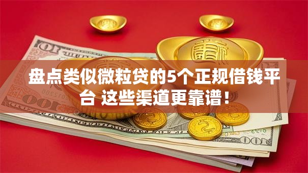盘点类似微粒贷的5个正规借钱平台 这些渠道更靠谱！
