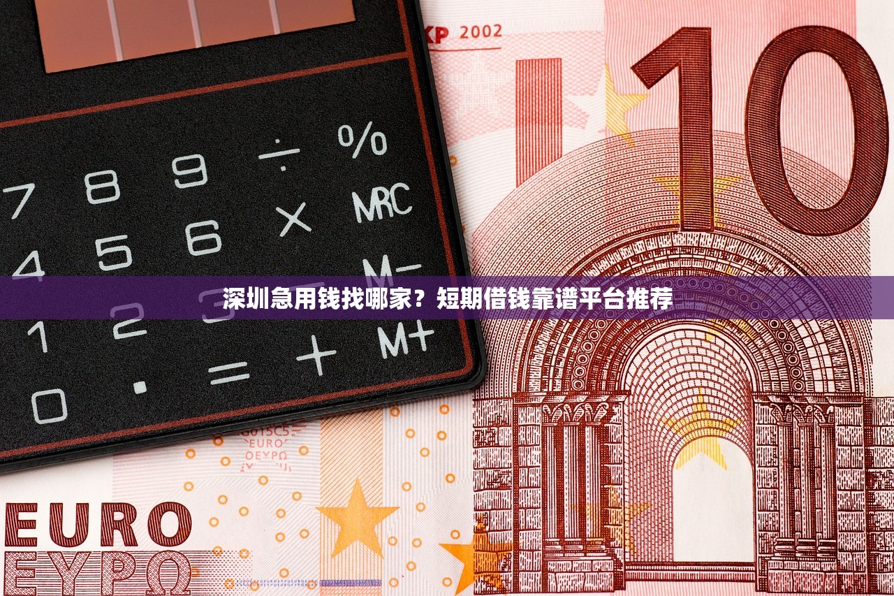 深圳急用钱找哪家？短期借钱靠谱平台推荐