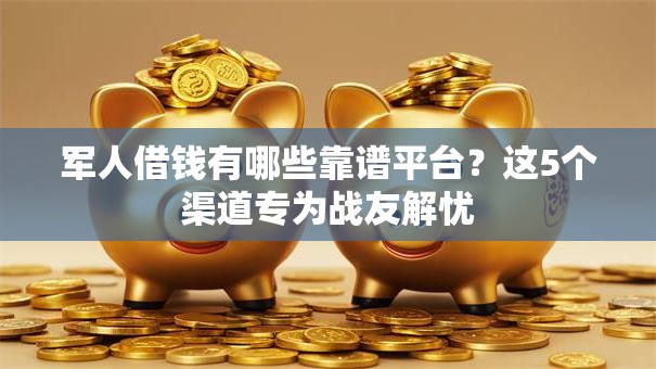 军人借钱有哪些靠谱平台？这5个渠道专为战友解忧