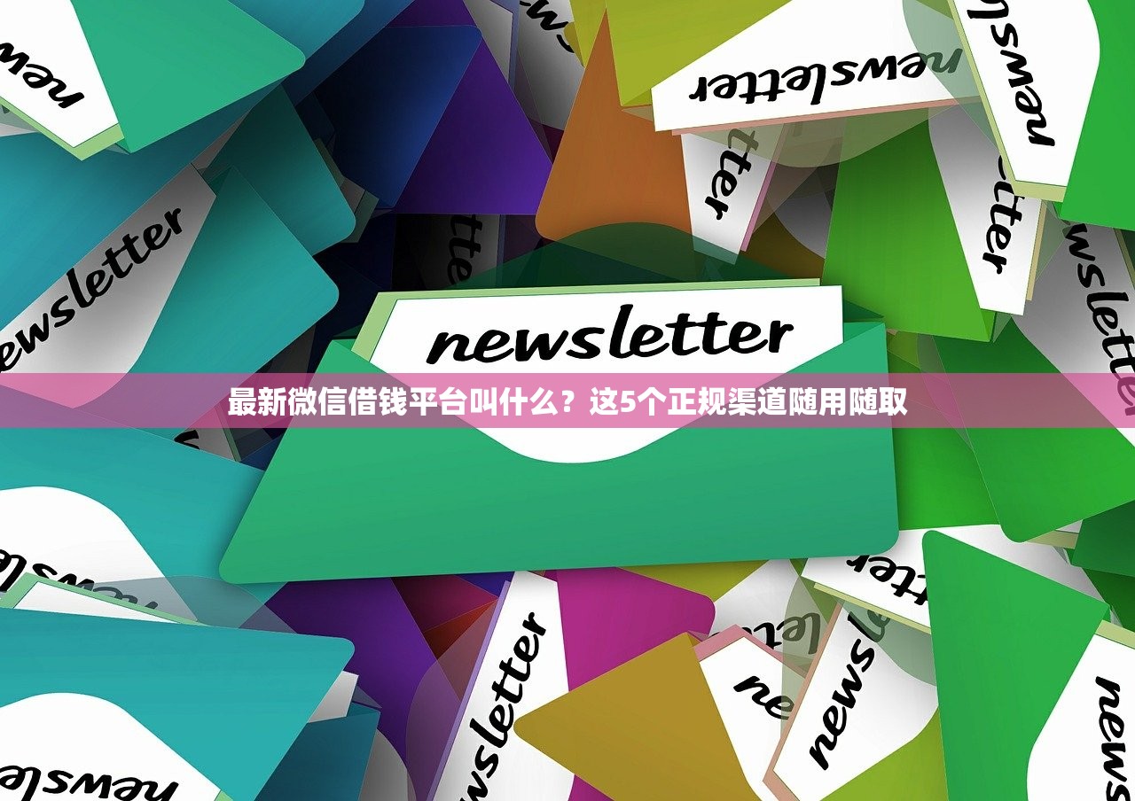 最新微信借钱平台叫什么？这5个正规渠道随用随取