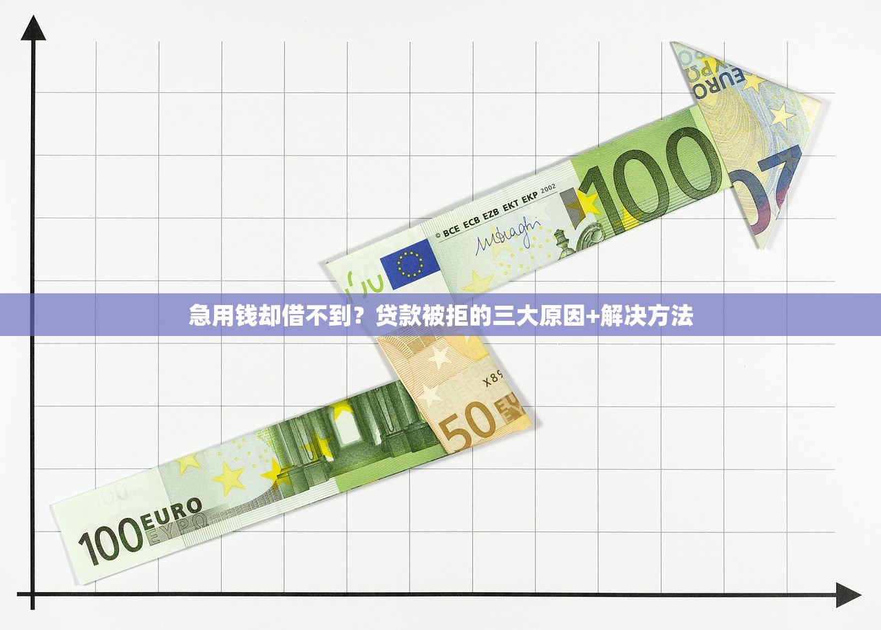 急用钱却借不到？贷款被拒的三大原因+解决方法