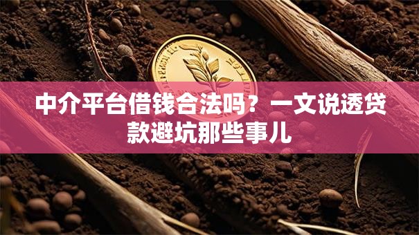 中介平台借钱合法吗?一文说透贷款避坑那些事儿 中介平台借钱合法吗?一文说透贷款避坑那些事儿