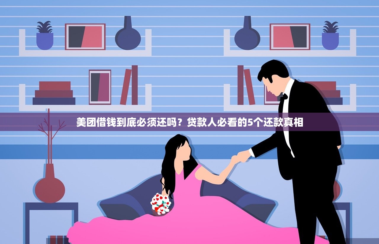 美团借钱到底必须还吗?贷款人必看的5个还款真相 美团借钱到底必须还吗?贷款人必看的5个还款真相