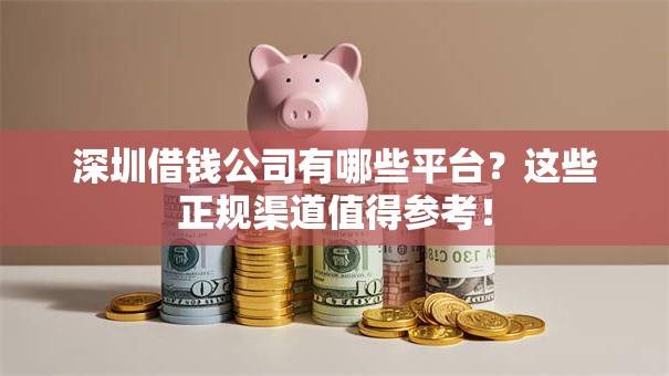 深圳借钱公司有哪些平台？这些正规渠道值得参考！