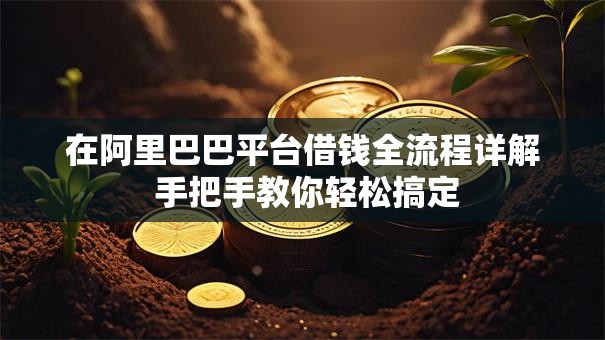 在阿里巴巴平台借钱全流程详解 手把手教你轻松搞定