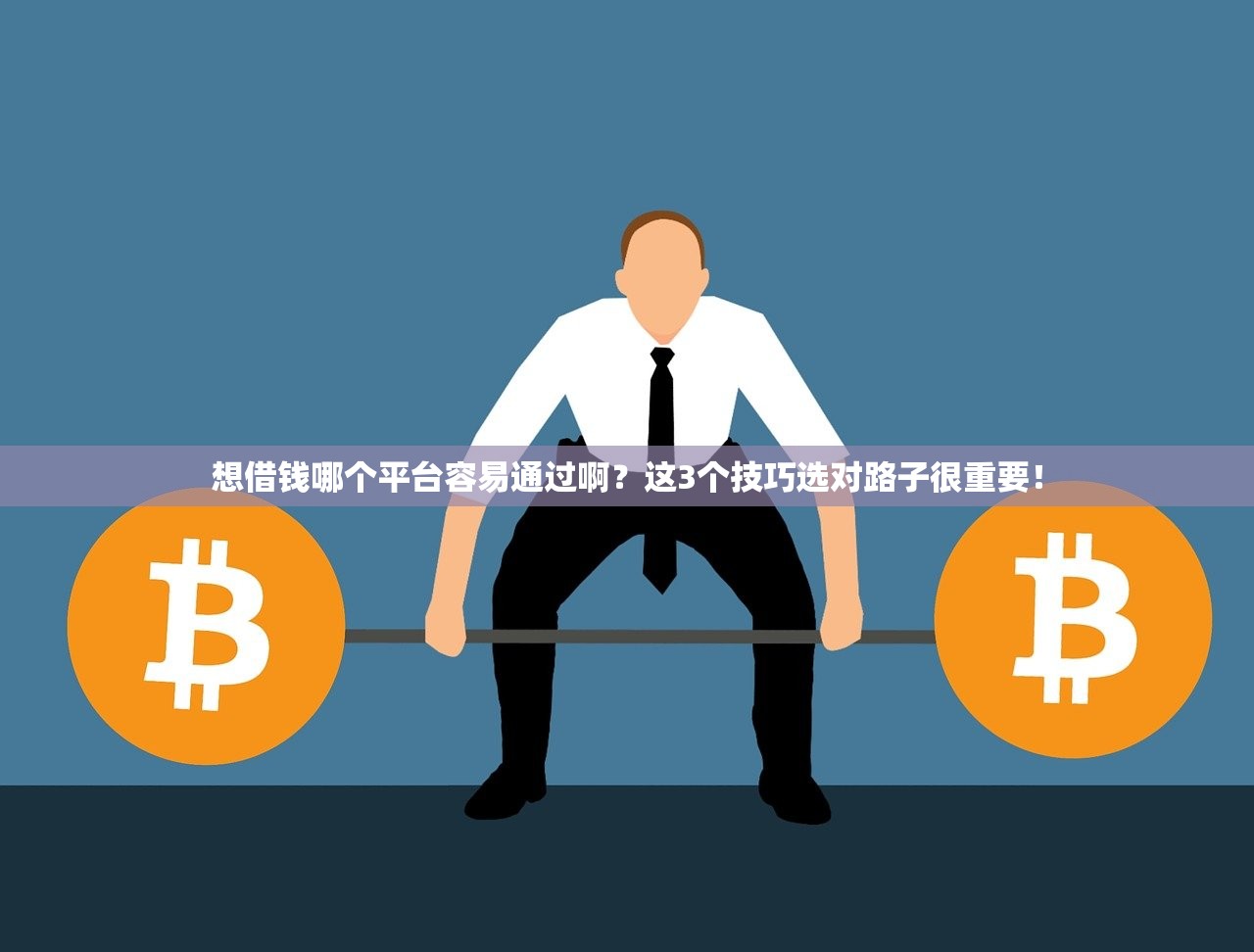 想借钱哪个平台容易通过啊?这3个技巧选对路子很重要! 想借钱哪个平台容易通过啊?这3个技巧选对路子很重要!