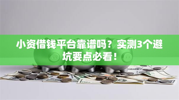 小资借钱平台靠谱吗?实测3个避坑要点必看! 小资借钱平台靠谱吗?实测3个避坑要点必看!