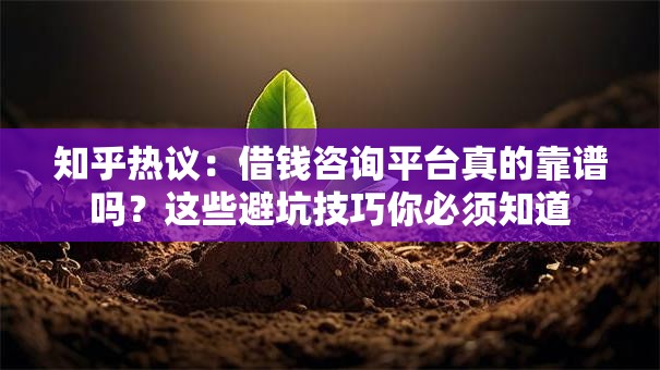 知乎热议：借钱咨询平台真的靠谱吗？这些避坑技巧你必须知道