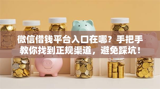微信借钱平台入口在哪？手把手教你找到正规渠道，避免踩坑！