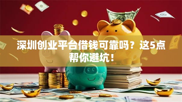 深圳创业平台借钱可靠吗?这5点帮你避坑! 深圳创业平台借钱可靠吗?这5点帮你避坑!