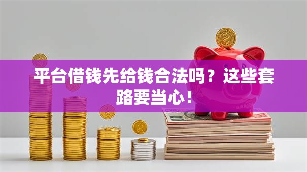 平台借钱先给钱合法吗？这些套路要当心！