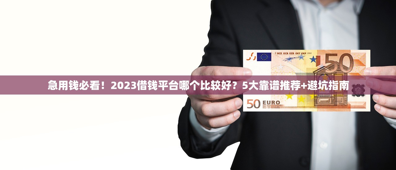 急用钱必看!2023借钱平台哪个比较好?5大靠谱推荐+避坑指南 急用钱必看!2023借钱平台哪个比较好?5大靠谱推荐+避坑指南