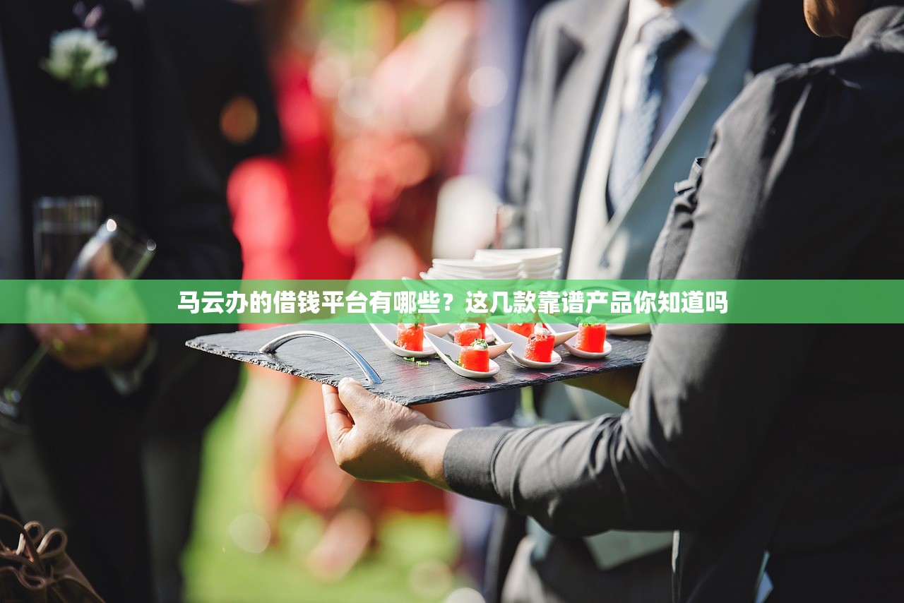 马云办的借钱平台有哪些？这几款靠谱产品你知道吗