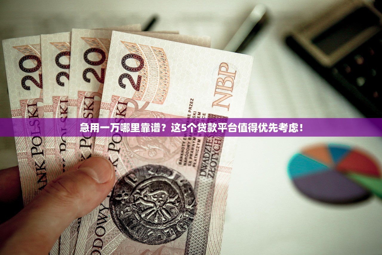 急用一万哪里靠谱？这5个贷款平台值得优先考虑！