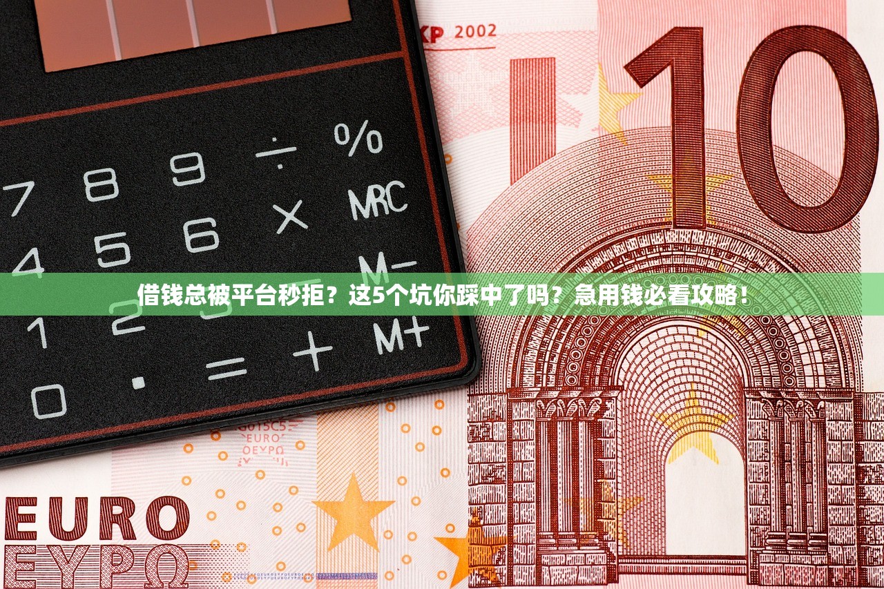 借钱总被平台秒拒？这5个坑你踩中了吗？急用钱必看攻略！