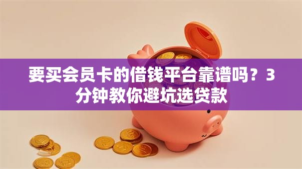 要买会员卡的借钱平台靠谱吗？3分钟教你避坑选贷款