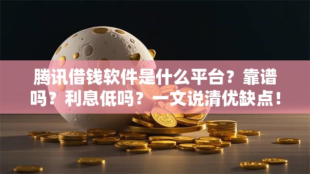 腾讯借钱软件是什么平台？靠谱吗？利息低吗？一文说清优缺点！