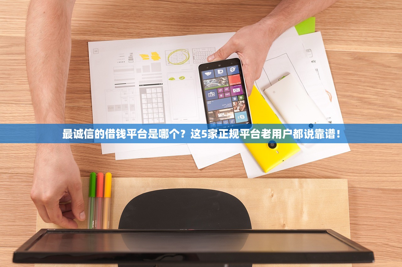 最诚信的借钱平台是哪个？这5家正规平台老用户都说靠谱！