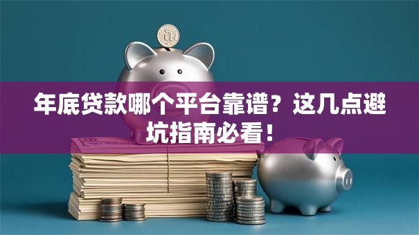 年底贷款哪个平台靠谱？这几点避坑指南必看！