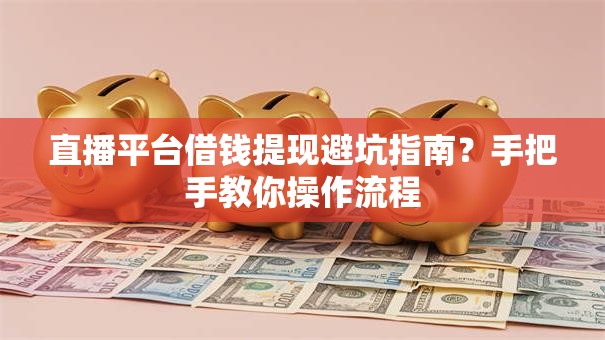 直播平台借钱提现避坑指南?手把手教你操作流程 直播平台借钱提现避坑指南?手把手教你操作流程