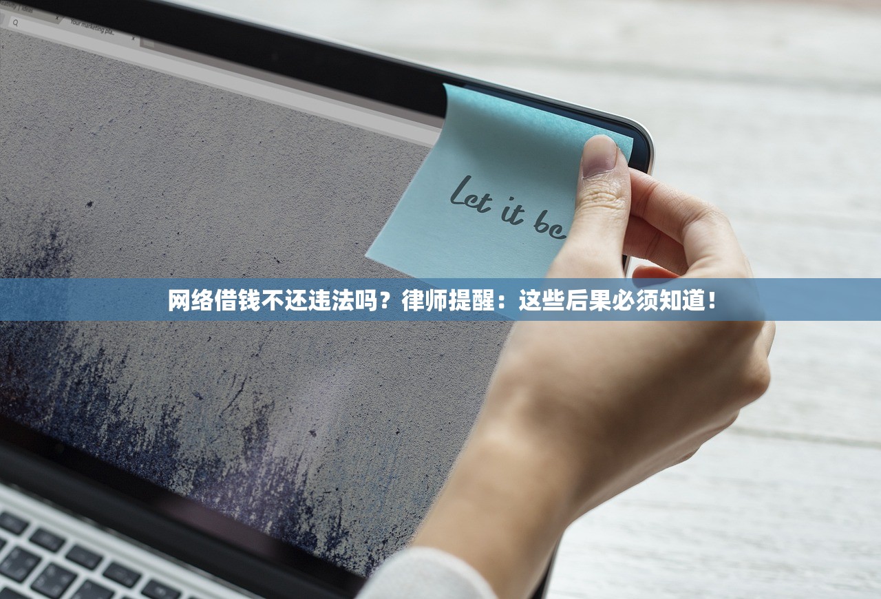 网络借钱不还违法吗?律师提醒:这些后果必须知道! 网络借钱不还违法吗?律师提醒:这些后果必须知道!