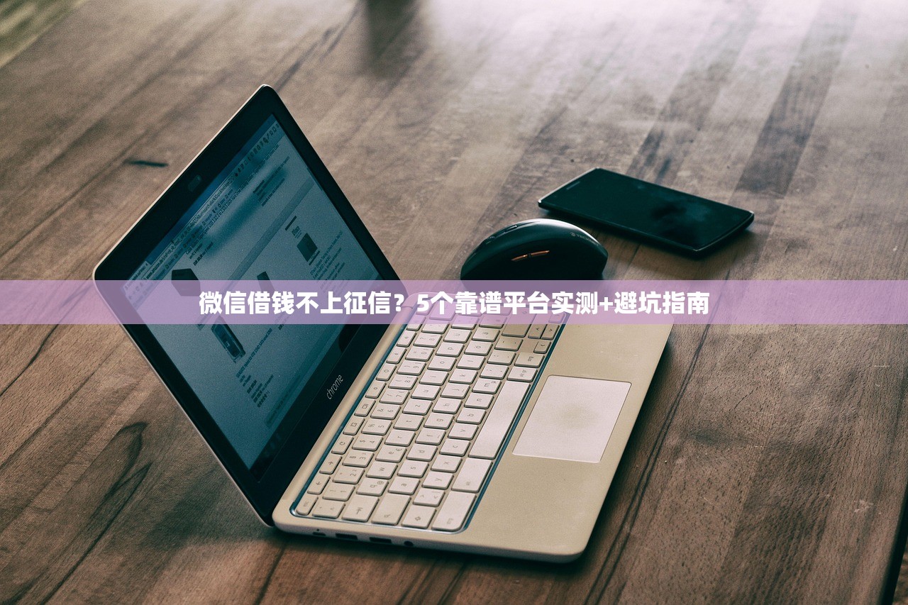 微信借钱不上征信?5个靠谱平台实测+避坑指南 微信借钱不上征信?5个靠谱平台实测+避坑指南