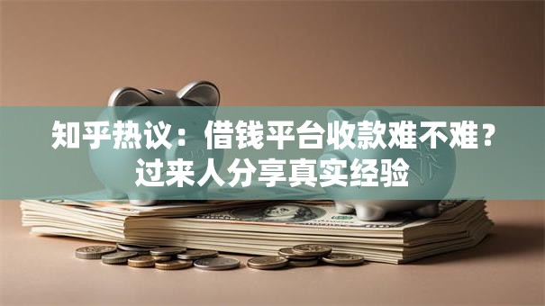知乎热议:借钱平台收款难不难?过来人分享真实经验 知乎热议:借钱平台收款难不难?过来人分享真实经验