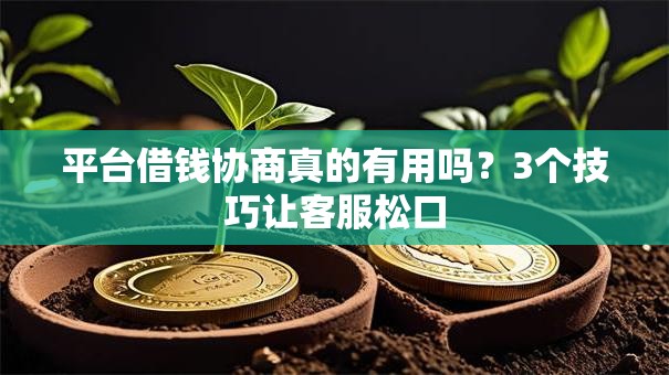平台借钱协商真的有用吗？3个技巧让客服松口