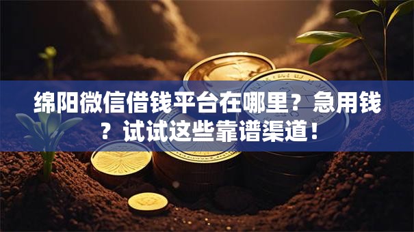 绵阳微信借钱平台在哪里？急用钱？试试这些靠谱渠道！