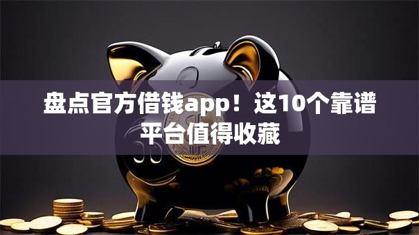 盘点官方借钱app！这10个靠谱平台值得收藏