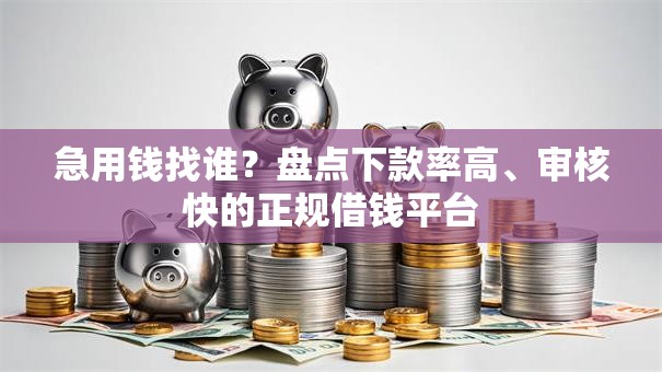 急用钱找谁？盘点下款率高、审核快的正规借钱平台