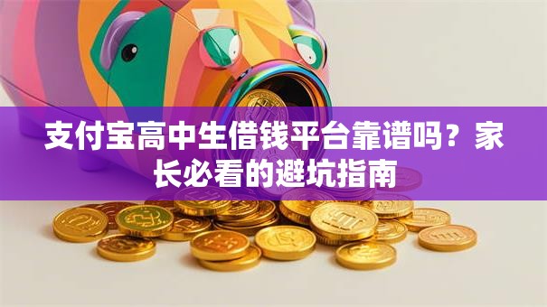 支付宝高中生借钱平台靠谱吗？家长必看的避坑指南
