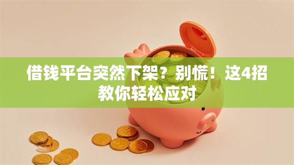 借钱平台突然下架？别慌！这4招教你轻松应对
