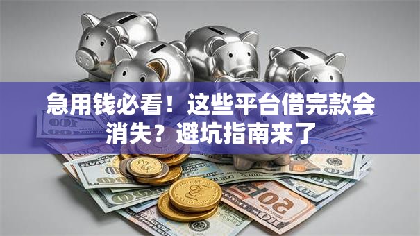 急用钱必看!这些平台借完款会消失?避坑指南来了 急用钱必看!这些平台借完款会消失?避坑指南来了