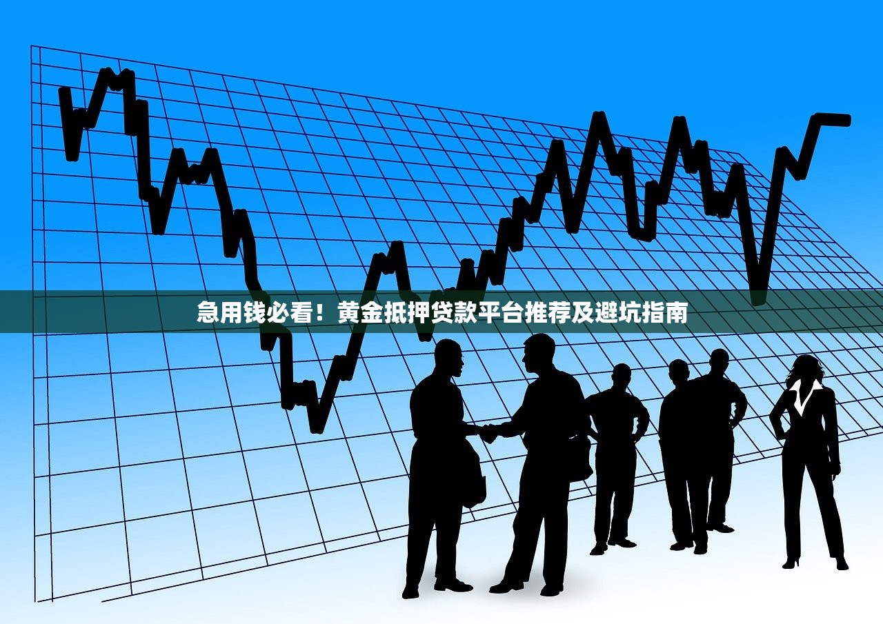 急用钱必看！黄金抵押贷款平台推荐及避坑指南