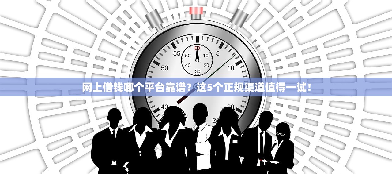 网上借钱哪个平台靠谱？这5个正规渠道值得一试！