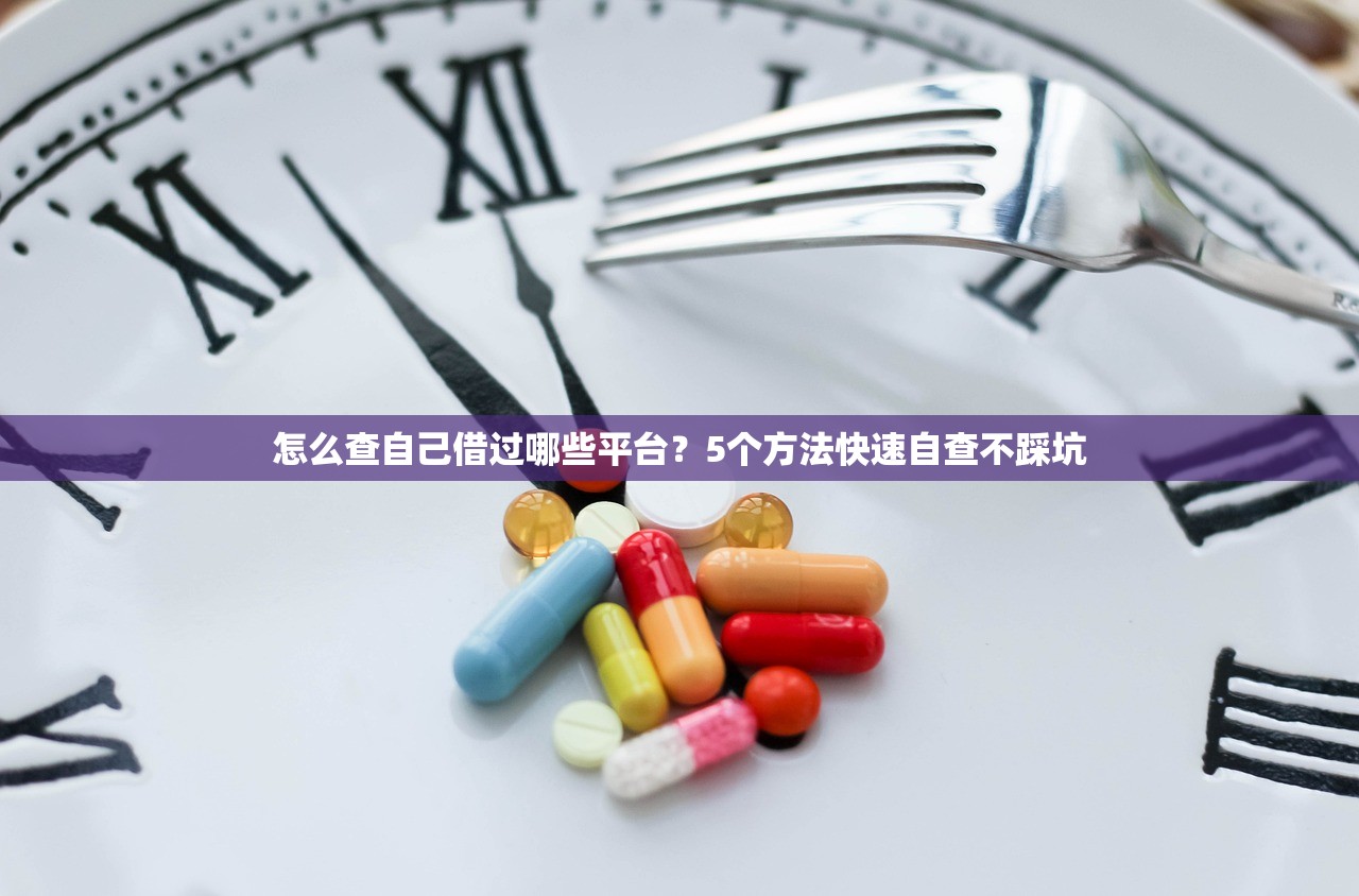 怎么查自己借过哪些平台？5个方法快速自查不踩坑