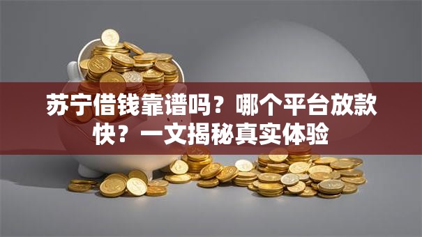 苏宁借钱靠谱吗？哪个平台放款快？一文揭秘真实体验