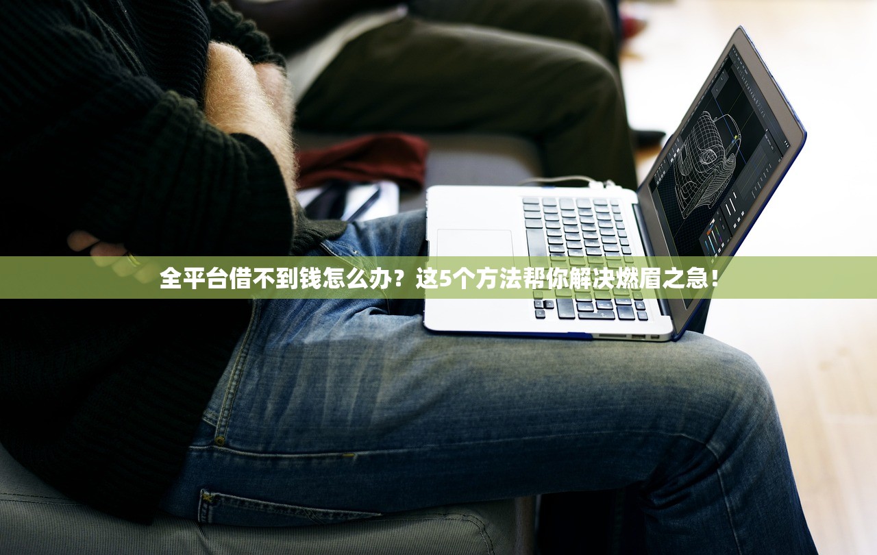 全平台借不到钱怎么办？这5个方法帮你解决燃眉之急！