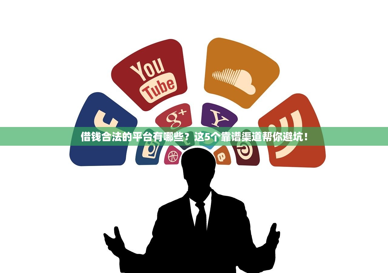 借钱合法的平台有哪些？这5个靠谱渠道帮你避坑！