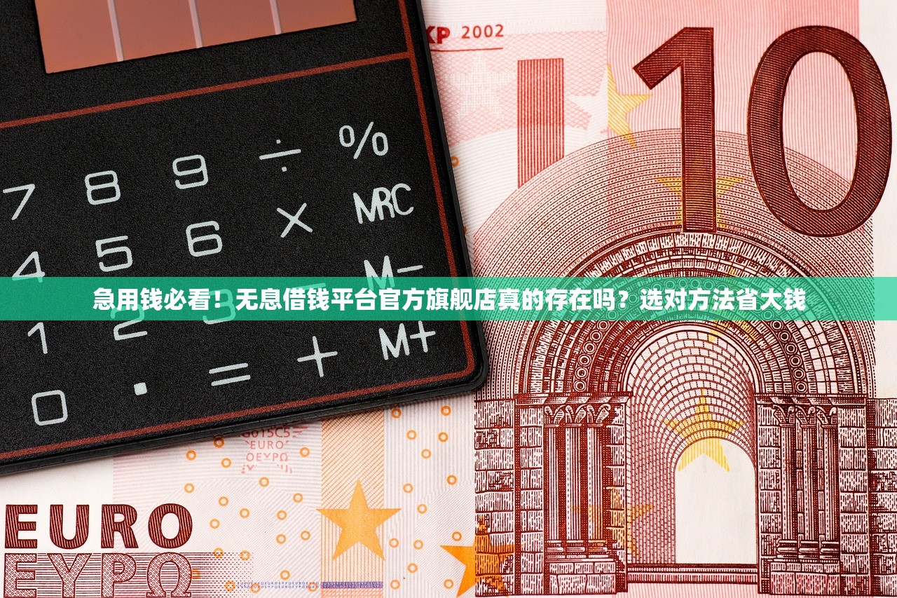 急用钱必看！无息借钱平台官方旗舰店真的存在吗？选对方法省大钱