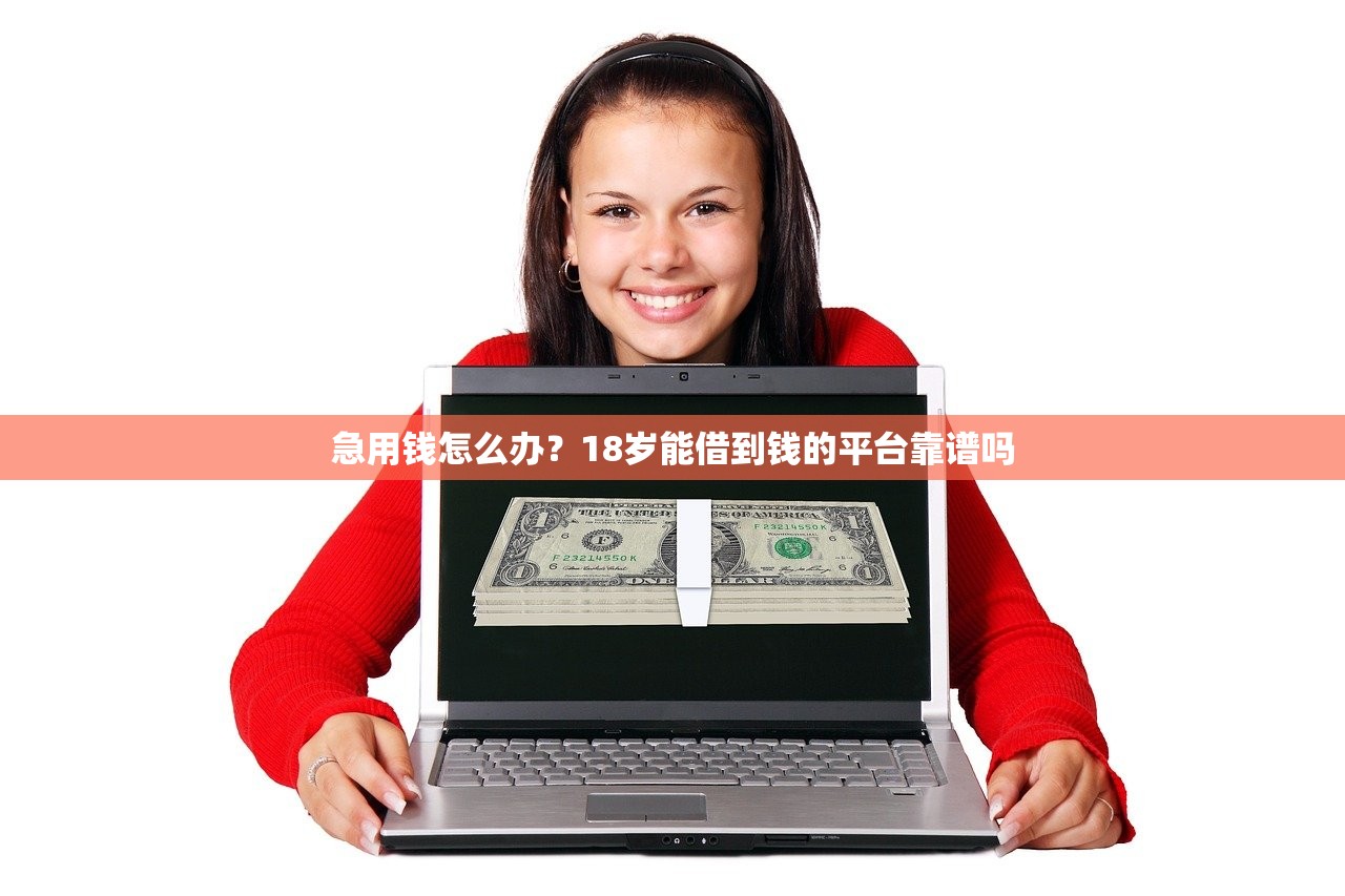 急用钱怎么办?18岁能借到钱的平台靠谱吗 急用钱怎么办?18岁能借到钱的平台靠谱吗