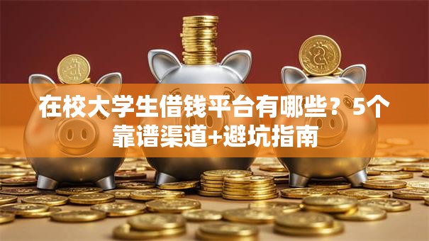 在校大学生借钱平台有哪些？5个靠谱渠道+避坑指南