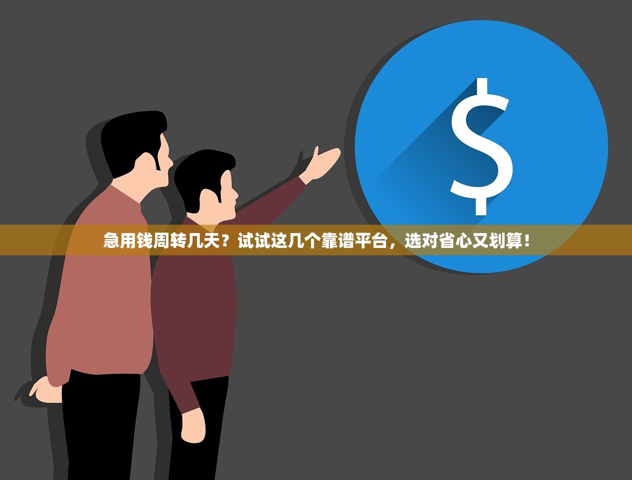 急用钱周转几天？试试这几个靠谱平台，选对省心又划算！