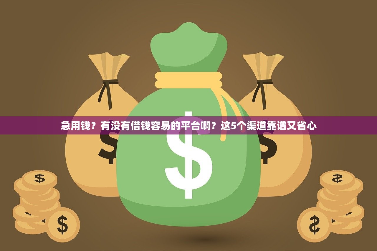 急用钱?有没有借钱容易的平台啊?这5个渠道靠谱又省心 急用钱?有没有借钱容易的平台啊?这5个渠道靠谱又省心