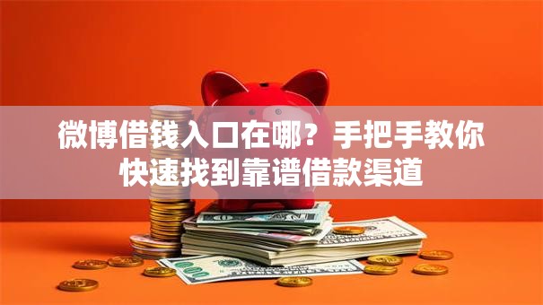 微博借钱入口在哪？手把手教你快速找到靠谱借款渠道